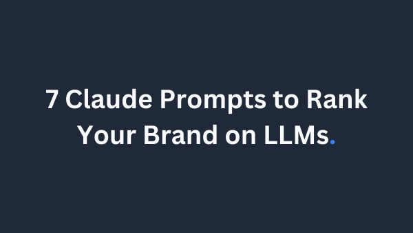 7 Claude Prompts to Rank Your Brand on LLMs (Not Just Google)