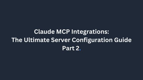 Claude MCP Integrations: The Ultimate Server Configuration Guide (Part 2)